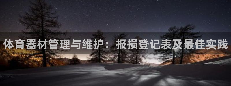 尊龙电子：体育器材管理与维护：报损登记表及最佳实践