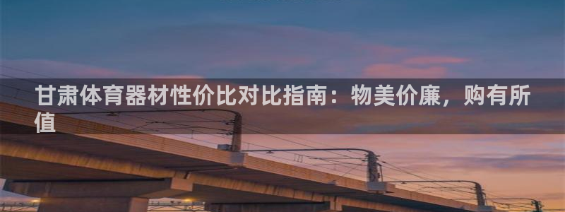 凯时官网联系方式：甘肃体育器材性价比对比指南：物美价
