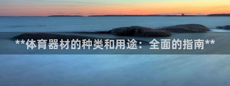尊龙凯时取款有要求吗：**体育器材的种类和用途：全面