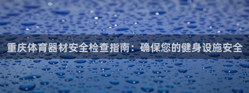 尊龙目前照片：重庆体育器材安全检查指南：确保您的健身