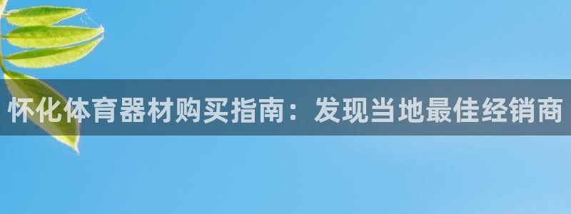 尊龙z6平台：怀化体育器材购买指南：发现当地最佳经销