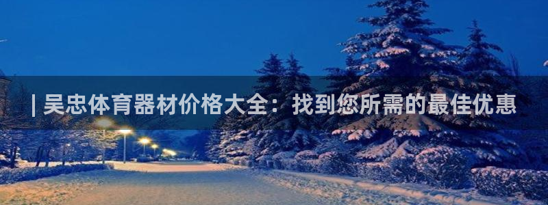 尊龙凯时下载人生就是博：| 吴忠体育器材价格大全：找