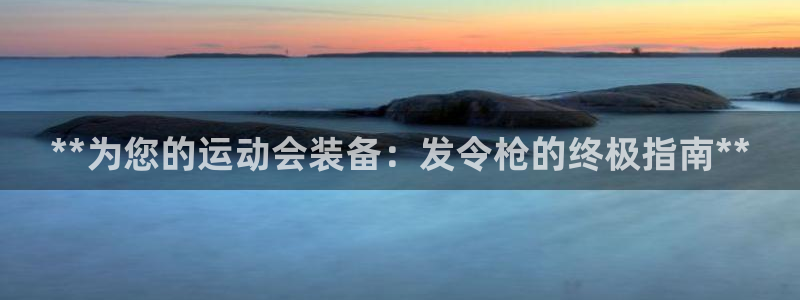 尊龙实业有限公司：**为您的运动会装备：发令枪的终极