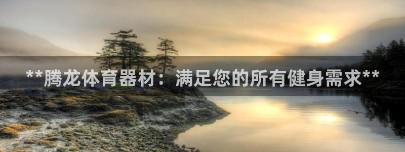 尊龙d88ag官方网站：**腾龙体育器材：满足您的所