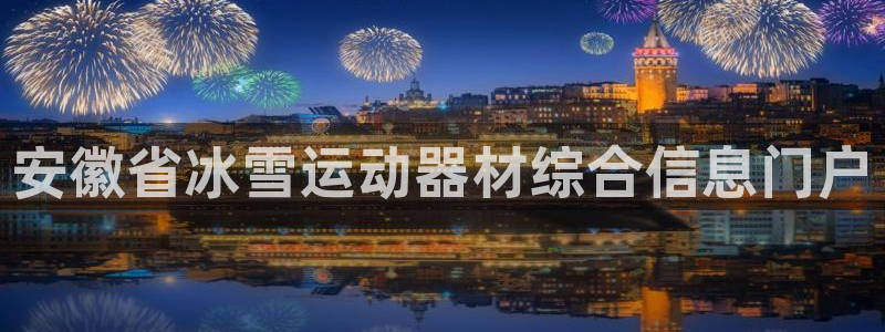下载尊龙：安徽省冰雪运动器材综合信息门户