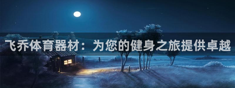 尊龙凯时台子：飞乔体育器材：为您的健身之旅提供卓越