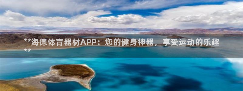 尊龙凯时人生就博官网：**海德体育器材APP：您的健