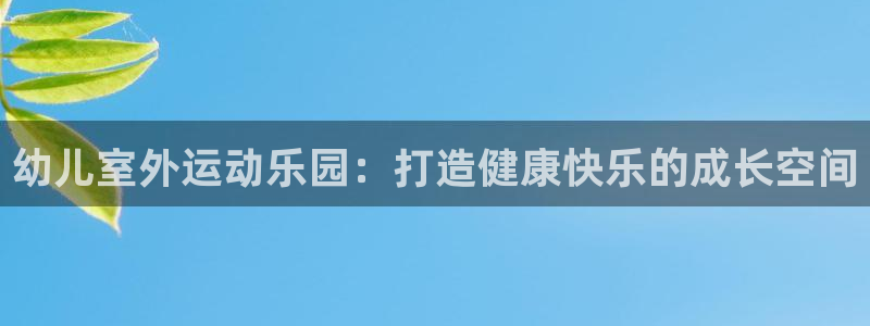 尊龙凯时登录：幼儿室外运动乐园：打造健康快乐的成长空