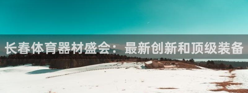 尊龙凯时平台有没有不到账的：长春体育器材盛会：最新创
