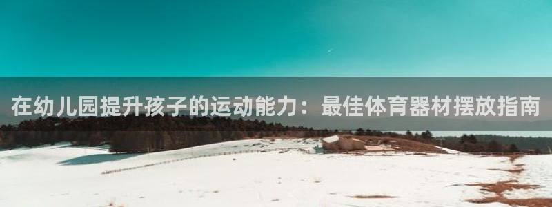 尊龙目前在哪：在幼儿园提升孩子的运动能力：最佳体育器