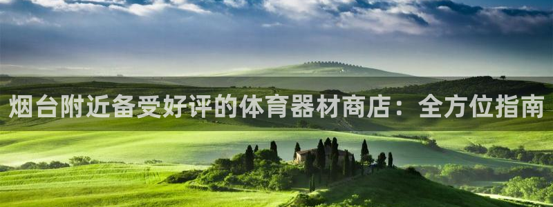 ag尊龙怎么样：烟台附近备受好评的体育器材商店：全方