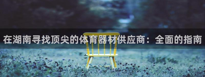 尊龙凯时 - 人生就是搏有假吗：在湖南寻找顶尖的体育