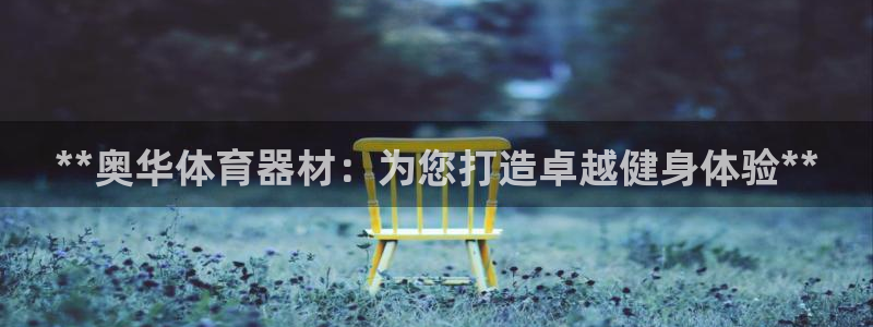 尊龙新版人生就是博!：**奥华体育器材：为您打造卓越