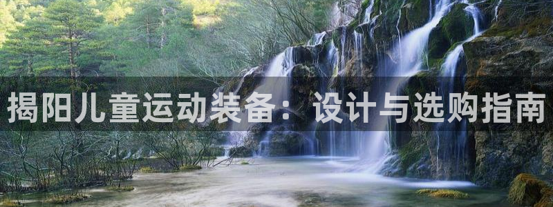 尊龙 贴吧：揭阳儿童运动装备：设计与选购指南