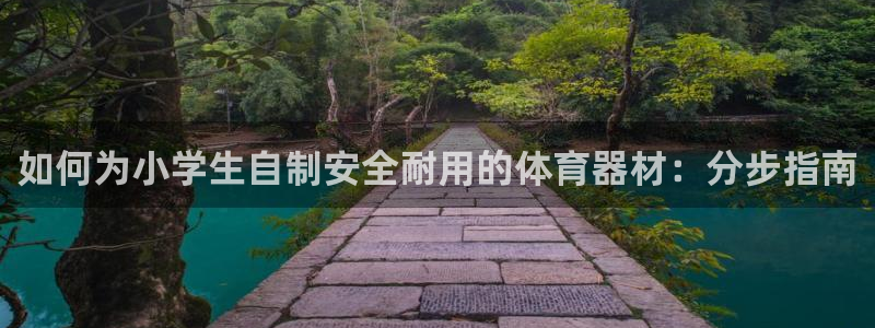 尊龙游戏官网游戏特色：如何为小学生自制安全耐用的体育