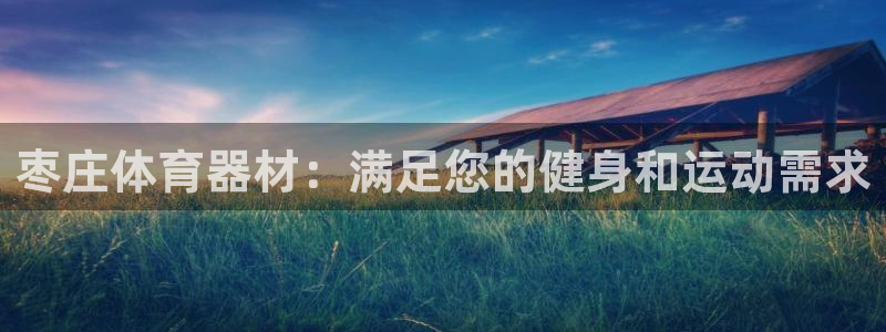 尊龙凯时网站是什么地方人开的：枣庄体育器材：满足您的