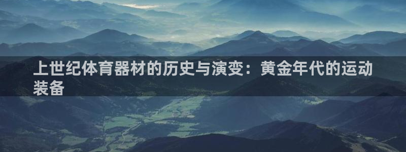 AG尊龙注册在线游戏：上世纪体育器材的历史与演变：黄