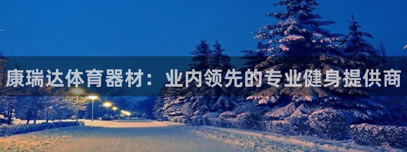 尊龙官方身高：康瑞达体育器材：业内领先的专业健身提供