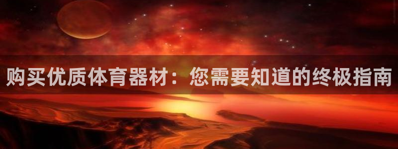 尊龙凯时最新平台登陆：购买优质体育器材：您需要知道的