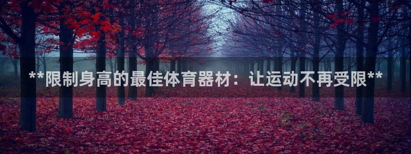 尊龙ag旗舰厅登陆：**限制身高的最佳体育器材：让运