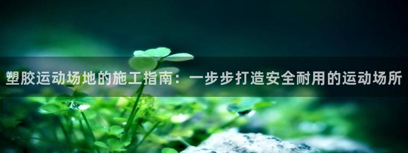 尊龙d88现金旧版本：塑胶运动场地的施工指南：一步步