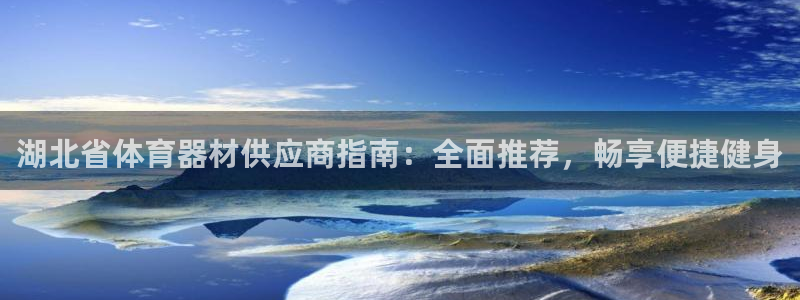 尊龙凯时一人生就是博登入：湖北省体育器材供应商指南：