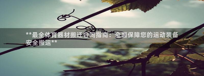 尊龙手机官方客户端下载安装：**最全体育器材搬迁合同