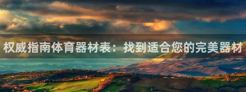 尊龙凯时充值不到账：权威指南体育器材表：找到适合您的