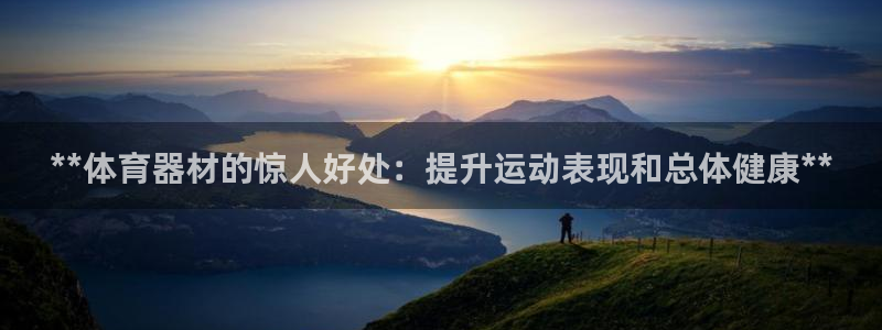 尊龙百度百科：**体育器材的惊人好处：提升运动表现和