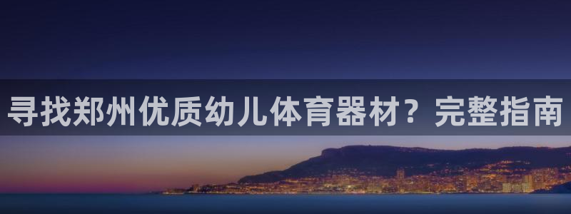 尊龙凯时-人生就是博中国官网：寻找郑州优质幼儿体育器