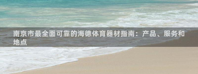 z6尊龙凯时旗舰厅：南京市最全面可靠的海德体育器材指