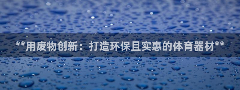 尊龙AG旗舰店：**用废物创新：打造环保且实惠的体育