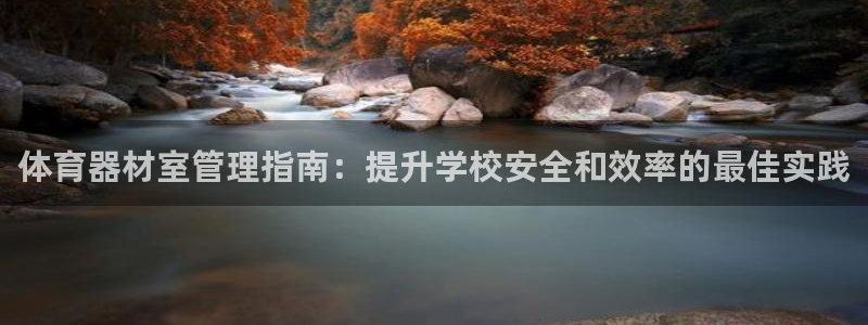尊龙凯时人生就是搏!官网：体育器材室管理指南：提升学