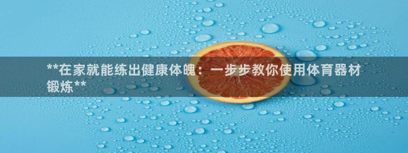 尊龙AG发财网：**在家就能练出健康体魄：一步步教你