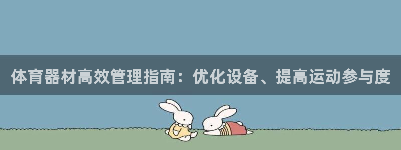 尊龙凯时充值不到账：体育器材高效管理指南：优化设备、