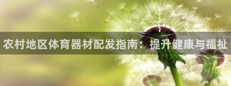 尊龙网站人生就是博：农村地区体育器材配发指南：提升健
