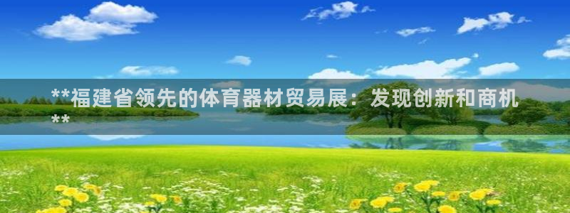 尊龙凯时网站不让提款：**福建省领先的体育器材贸易展