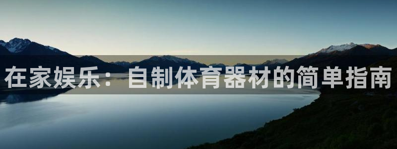 尊龙凯时登入首页：在家娱乐：自制体育器材的简单指南
