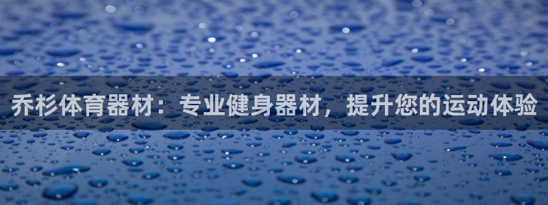 凯时kb88会员登录：乔杉体育器材：专业健身器材，提