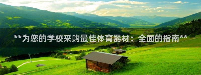 尊龙凯时官方网站：**为您的学校采购最佳体育器材：全