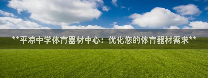 尊龙贴吧：**平凉中学体育器材中心：优化您的体育器材