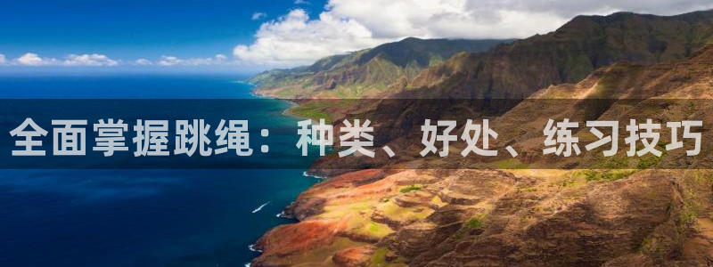 尊龙凯时俱乐部：全面掌握跳绳：种类、好处、练习技巧