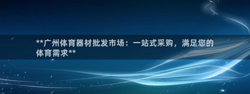 尊龙凯时人生就是搏平台：**广州体育器材批发市场：一
