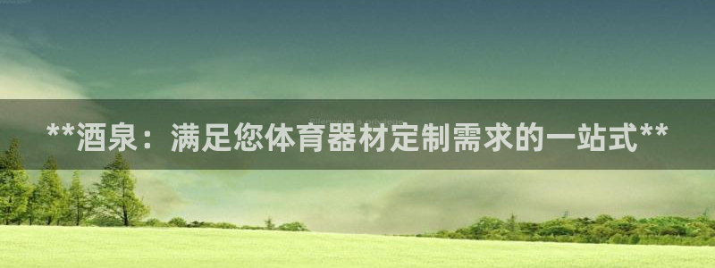 z6尊龙凯时旗舰厅：**酒泉：满足您体育器材定制需求