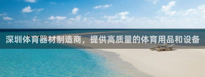 尊龙凯时取款24小时不到账：深圳体育器材制造商，提供