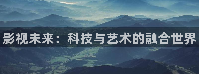 蜂鸟影院大全免费观看：影视未来：科技与艺术的融合世界