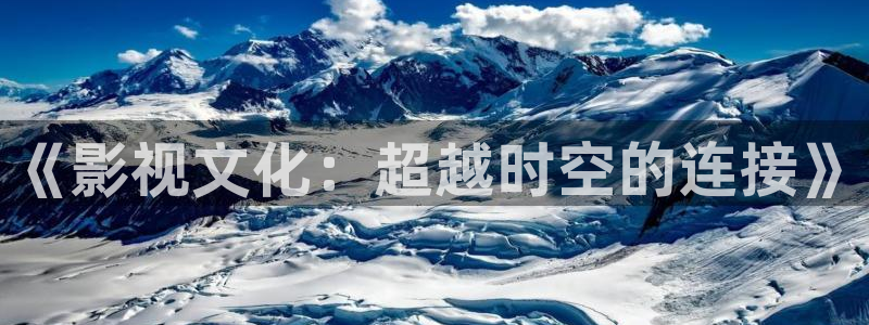 蜂鸟影院免费在线观看：《影视文化：超越时空的连接》