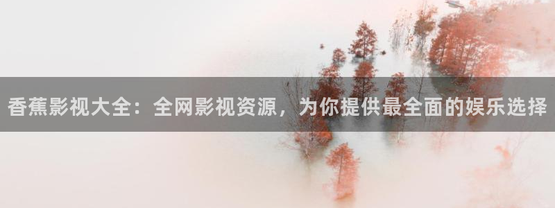 蜂鸟影院在线电影观看：香蕉影视大全：全网影视资源，为你提供最全面的娱乐选择