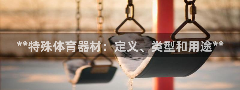 尊龙凯时家居是品牌吗：**特殊体育器材：定义、类型和
