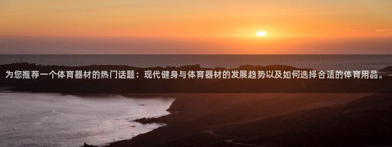 尊龙凯时是赌博嘛：为您推荐一个体育器材的热门话题：现